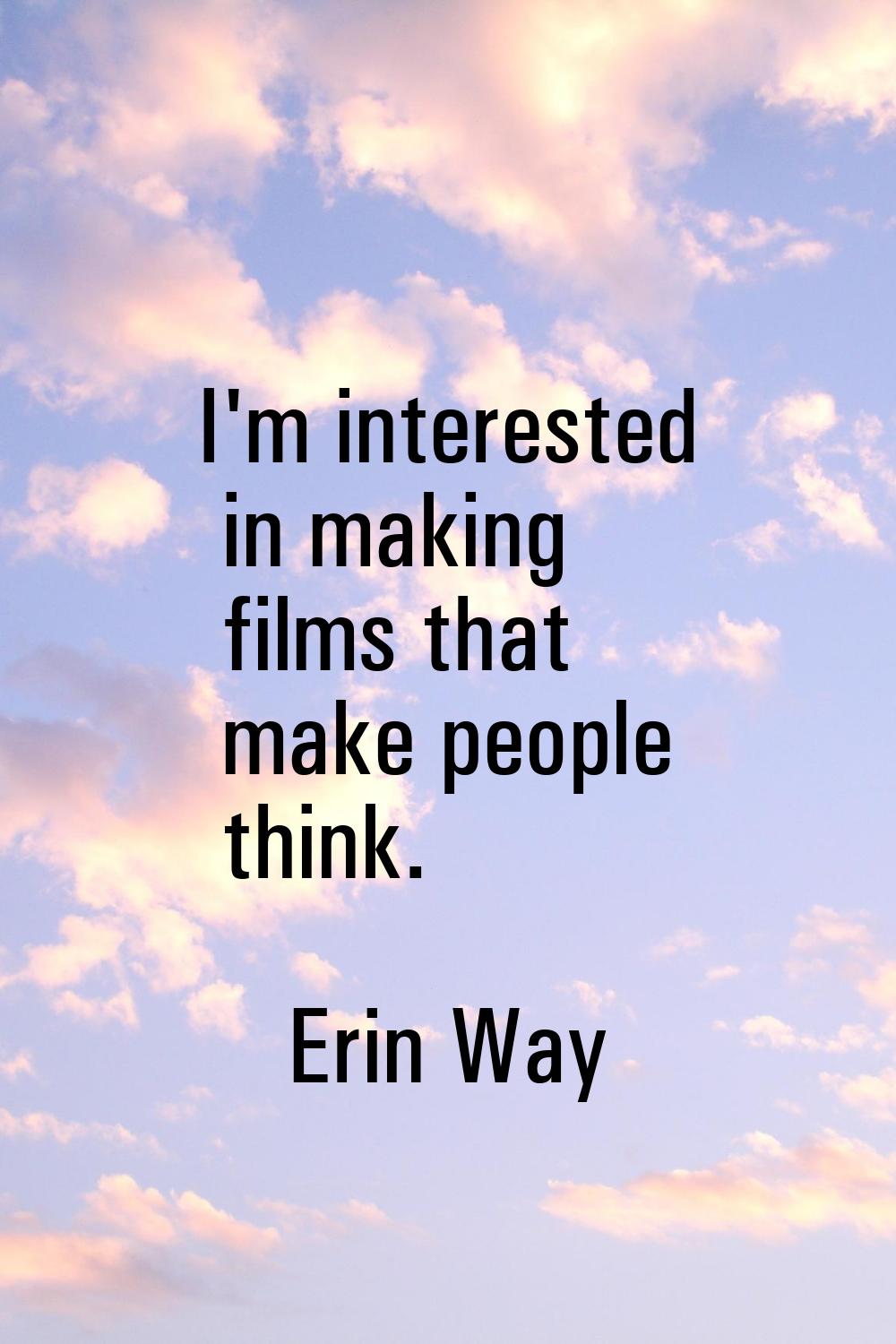 I'm interested in making films that make people think.