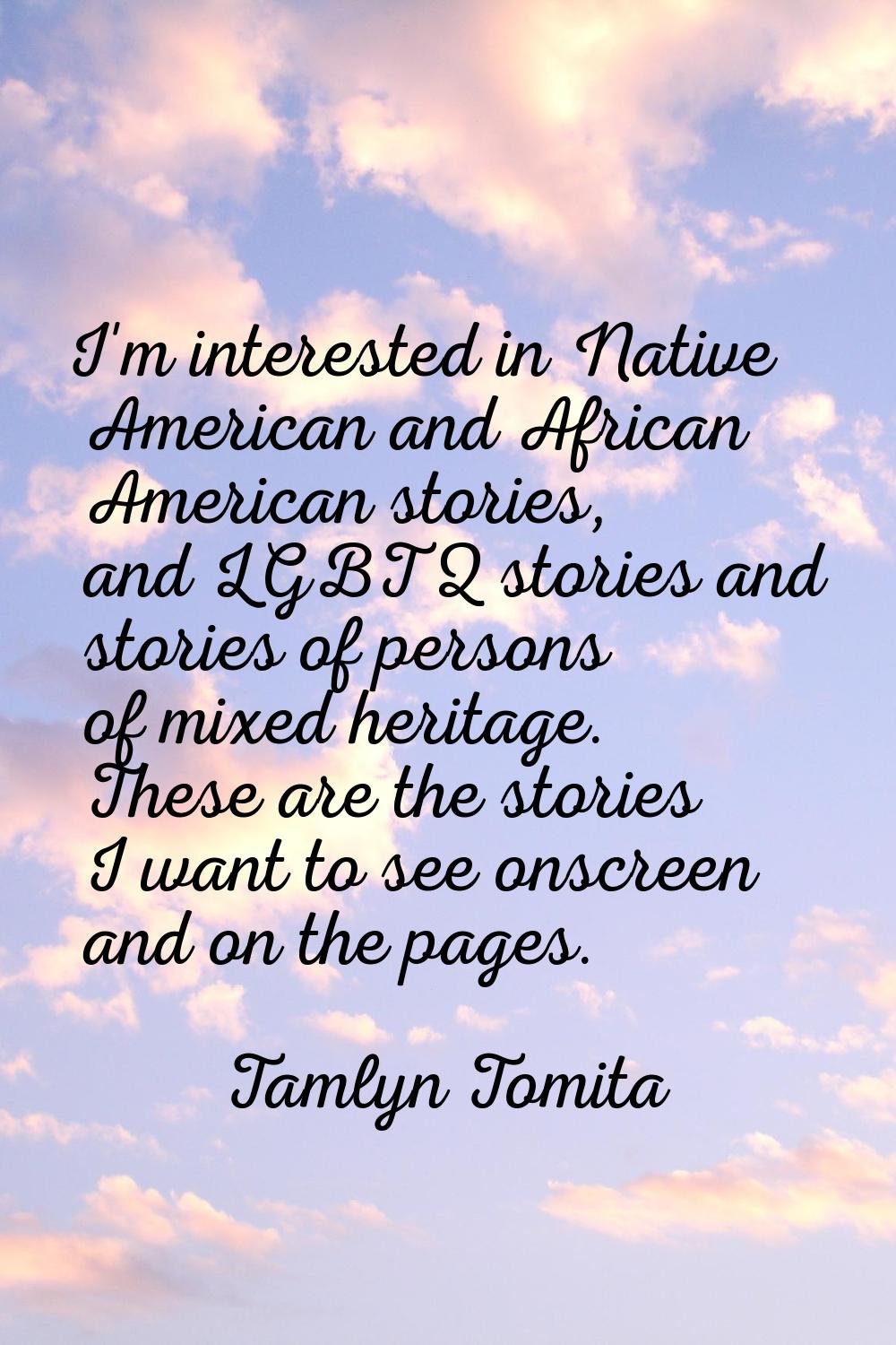 I'm interested in Native American and African American stories, and LGBTQ stories and stories of pe
