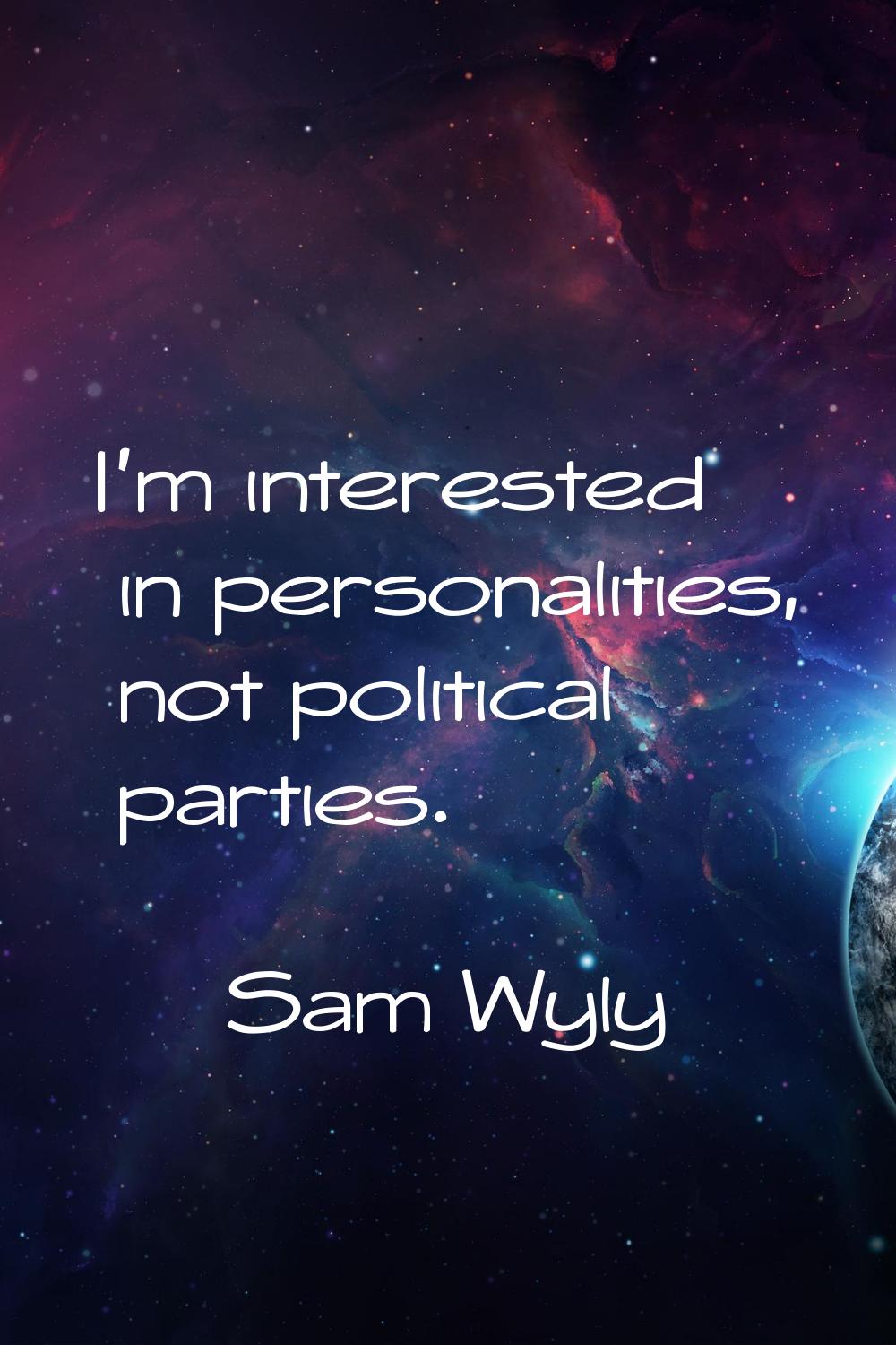 I'm interested in personalities, not political parties.