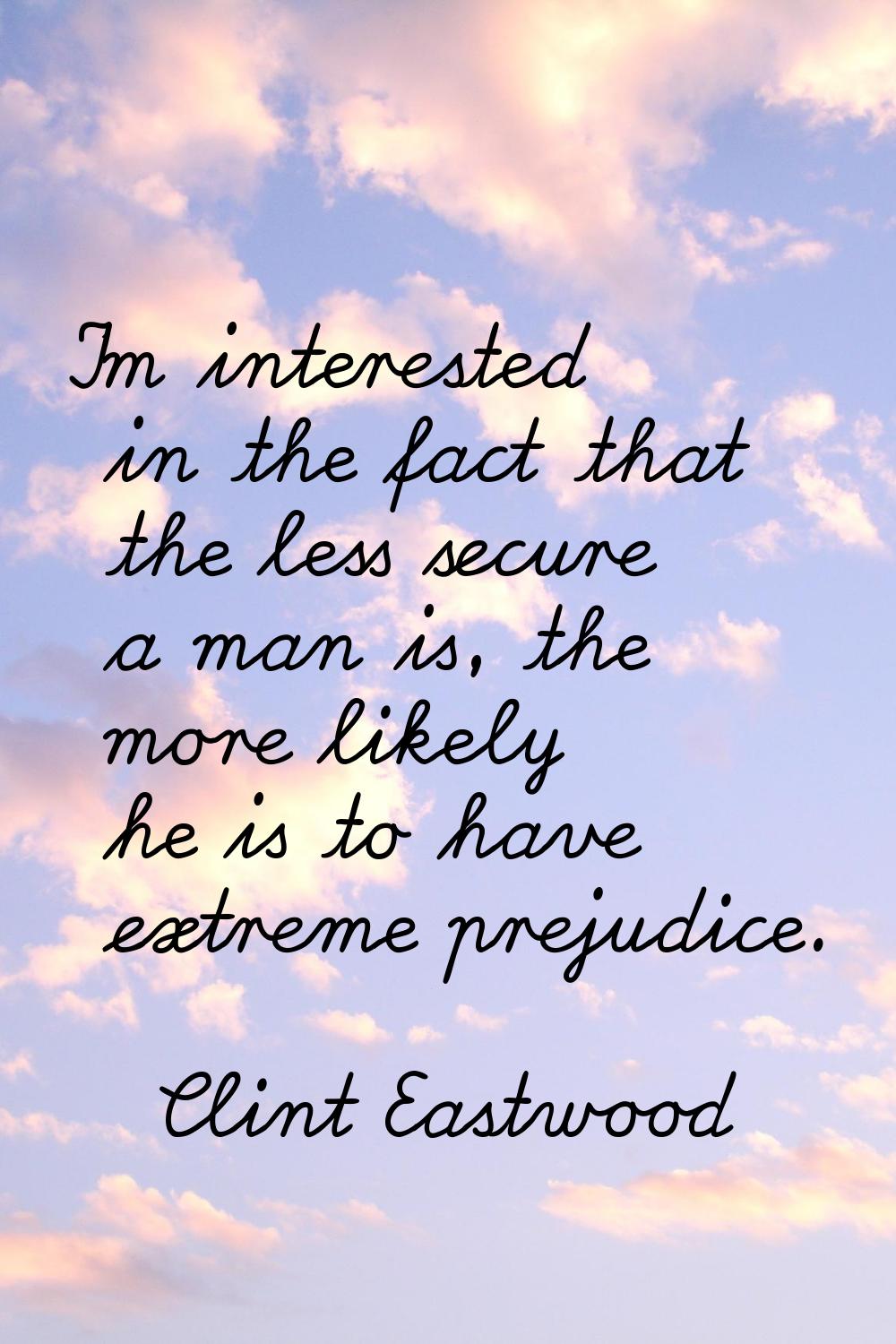 I'm interested in the fact that the less secure a man is, the more likely he is to have extreme pre