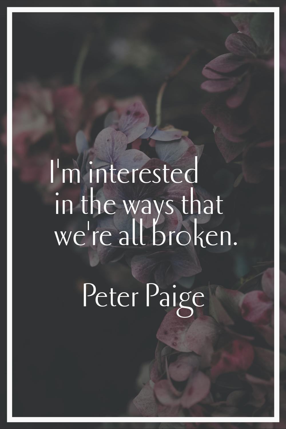 I'm interested in the ways that we're all broken.