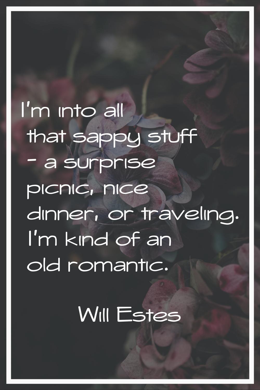 I'm into all that sappy stuff - a surprise picnic, nice dinner, or traveling. I'm kind of an old ro