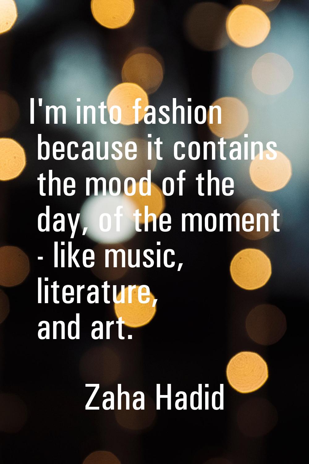 I'm into fashion because it contains the mood of the day, of the moment - like music, literature, a