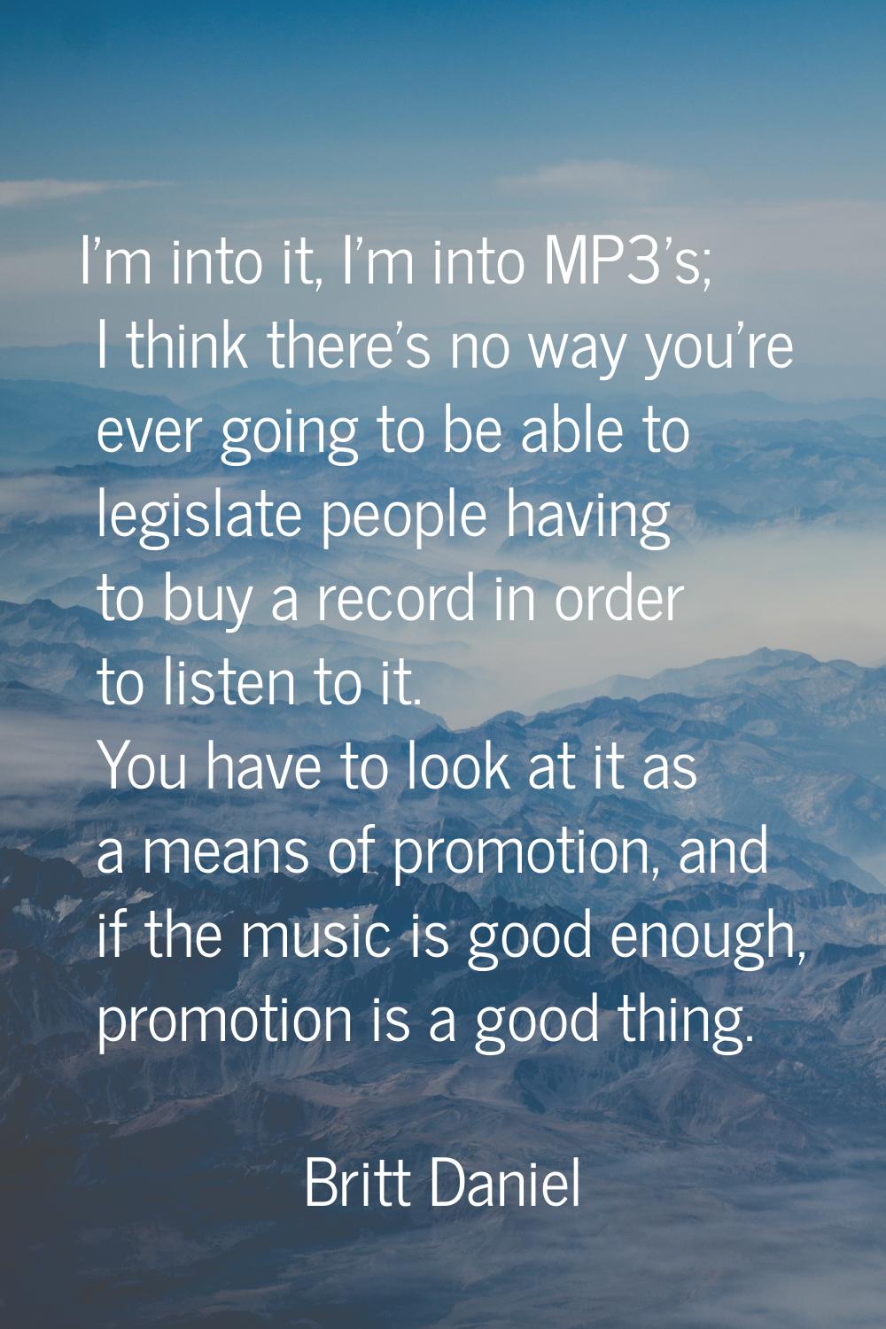 I'm into it, I'm into MP3's; I think there's no way you're ever going to be able to legislate peopl