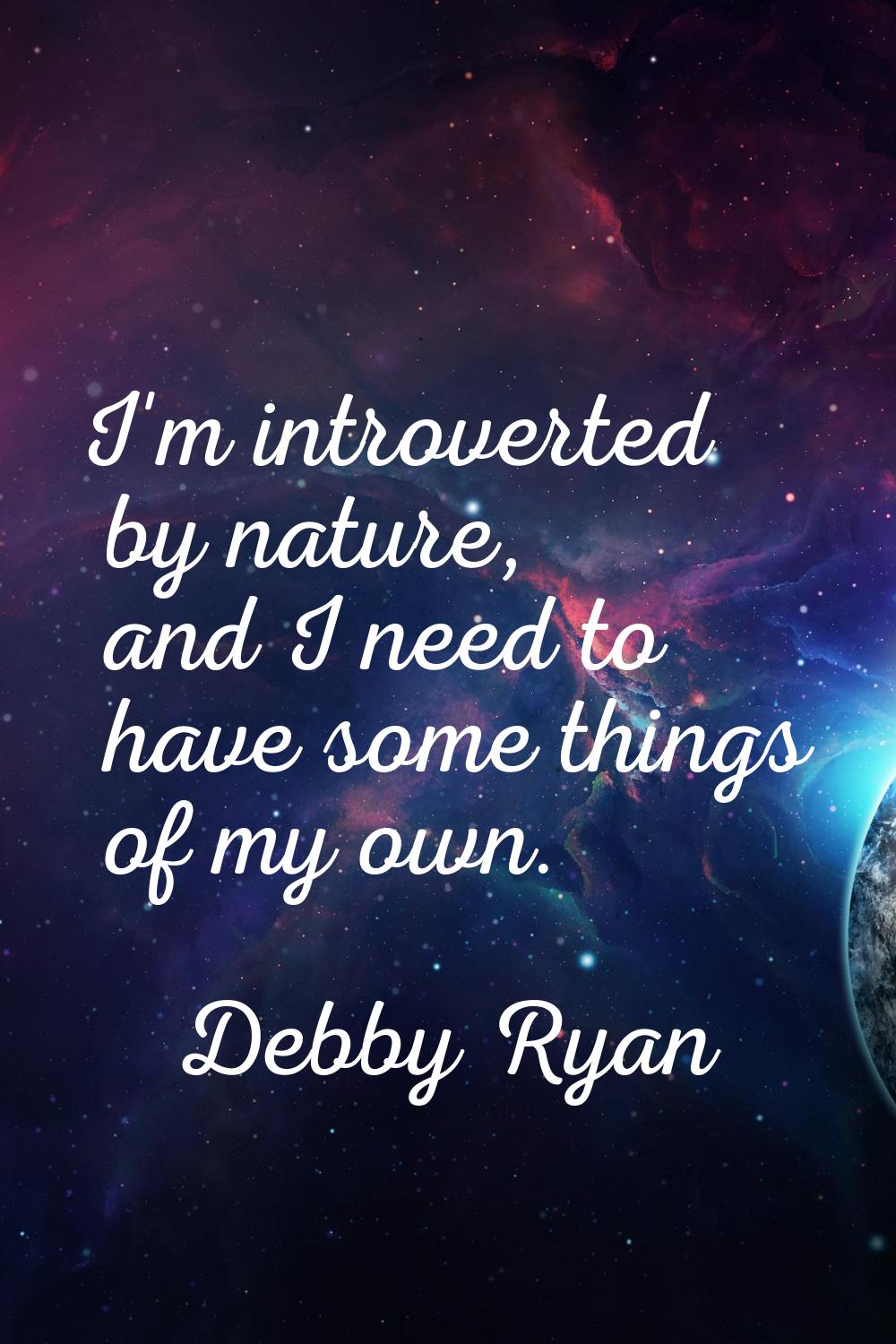 I'm introverted by nature, and I need to have some things of my own.