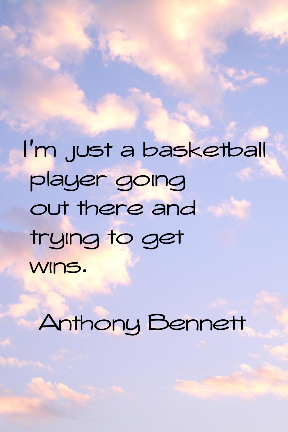 I'm just a basketball player going out there and trying to get wins.