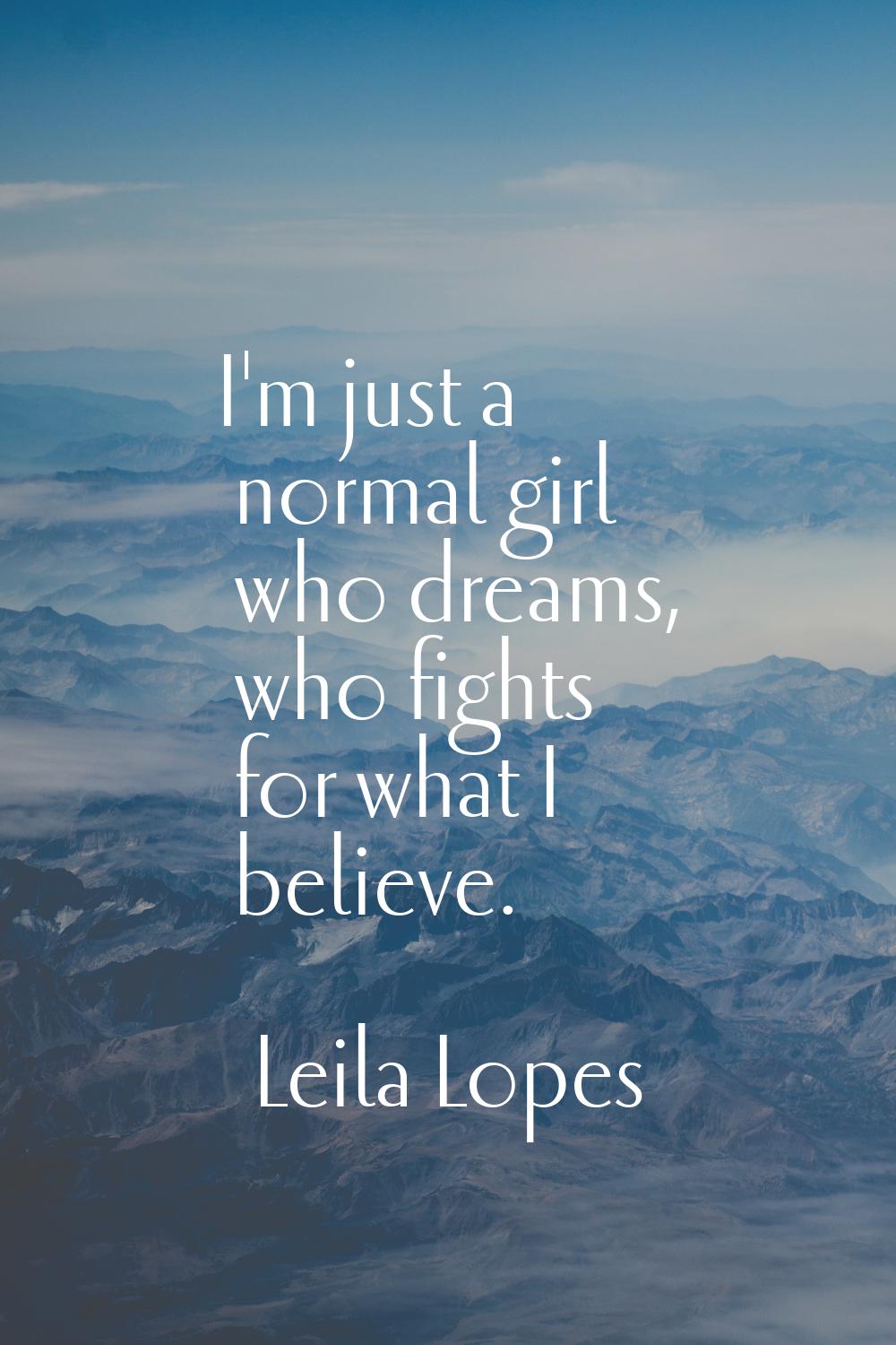 I'm just a normal girl who dreams, who fights for what I believe.