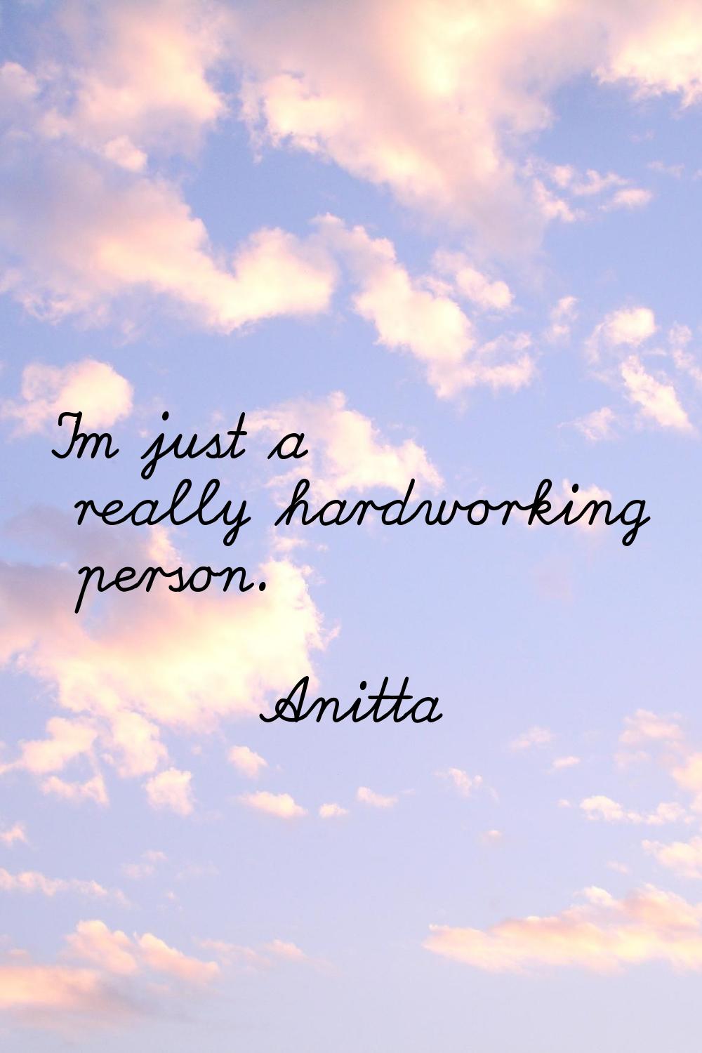 I'm just a really hardworking person.