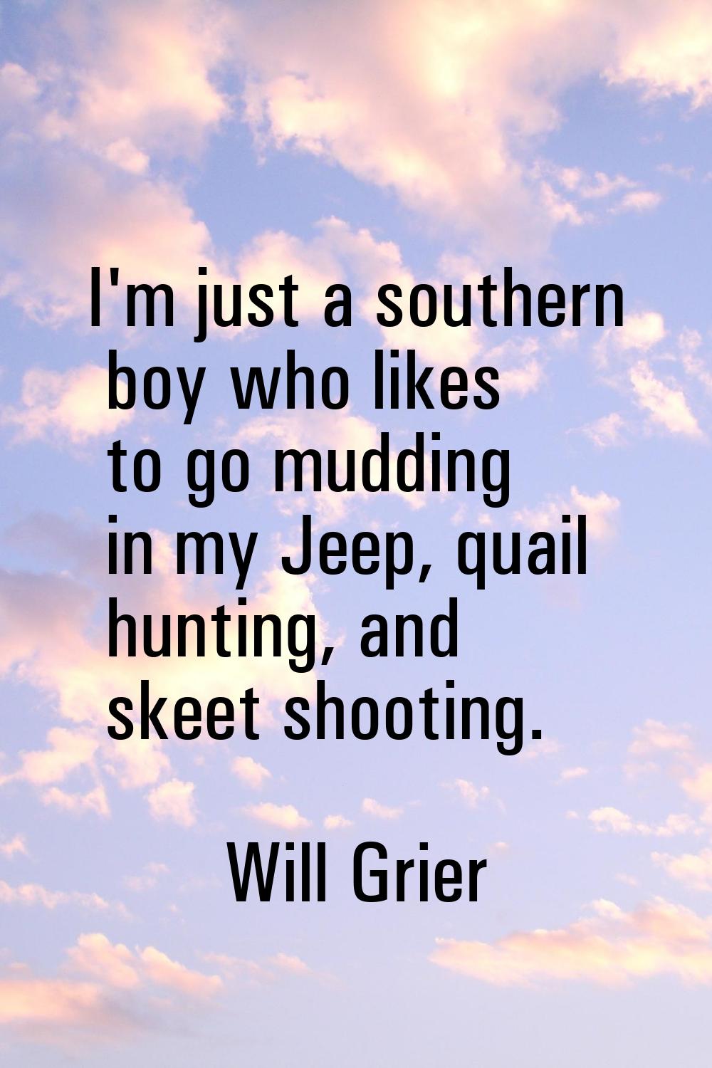 I'm just a southern boy who likes to go mudding in my Jeep, quail hunting, and skeet shooting.