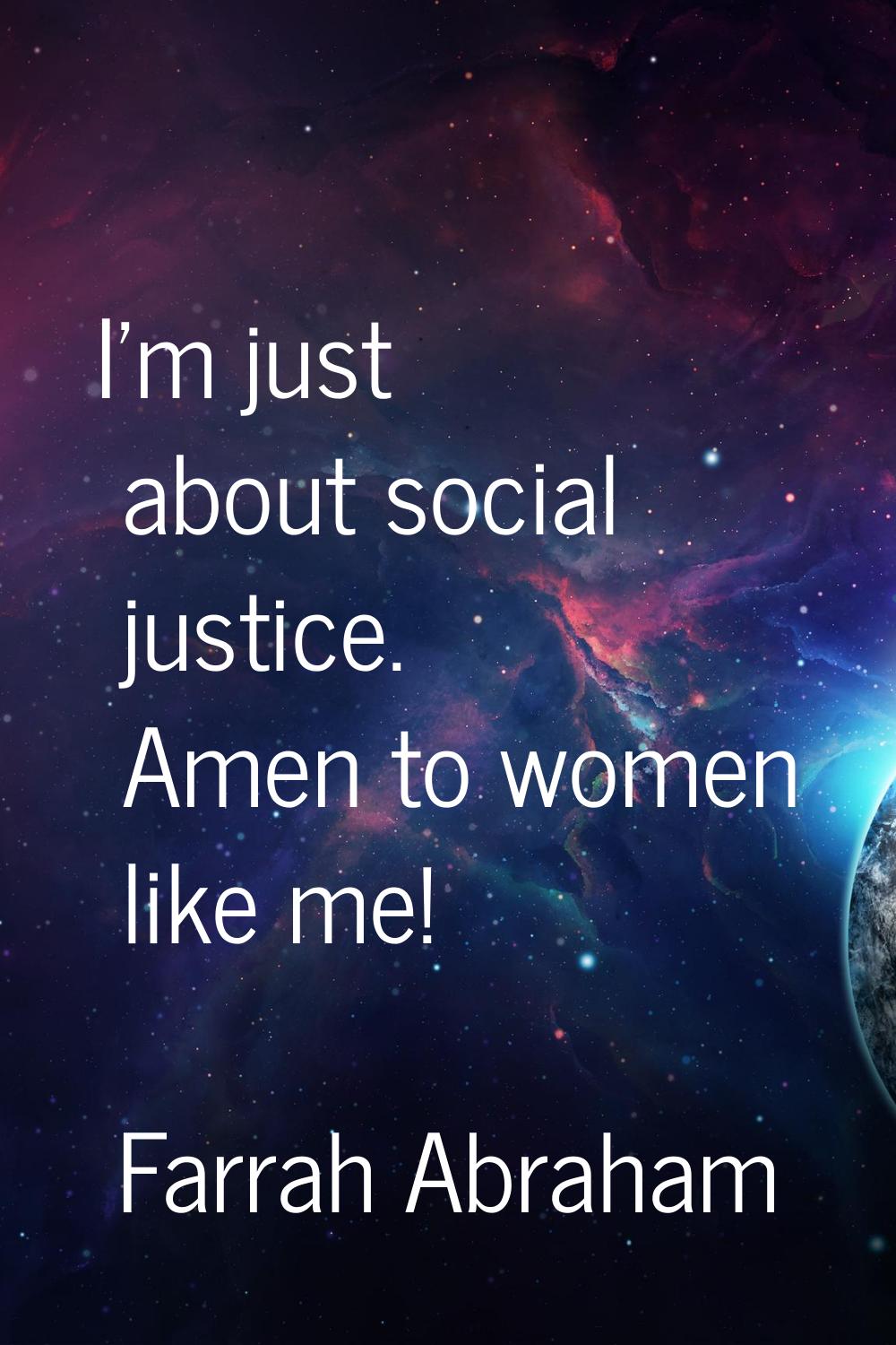 I'm just about social justice. Amen to women like me!
