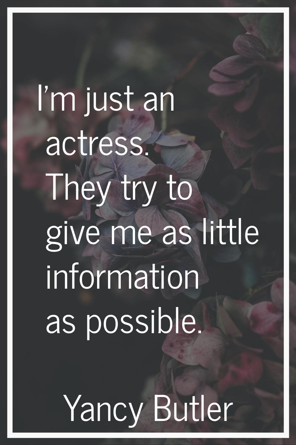 I'm just an actress. They try to give me as little information as possible.