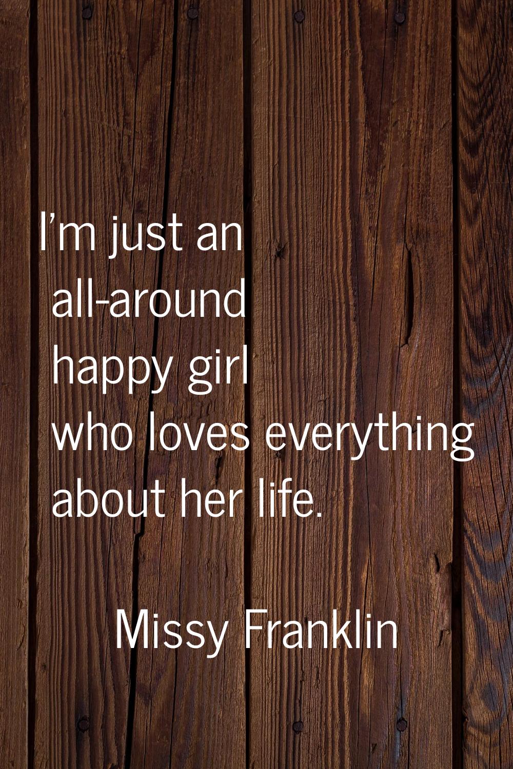 I'm just an all-around happy girl who loves everything about her life.
