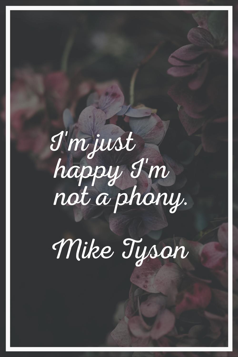 I'm just happy I'm not a phony.