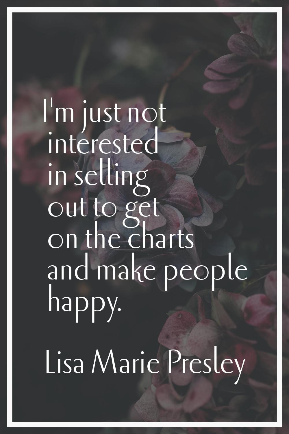I'm just not interested in selling out to get on the charts and make people happy.