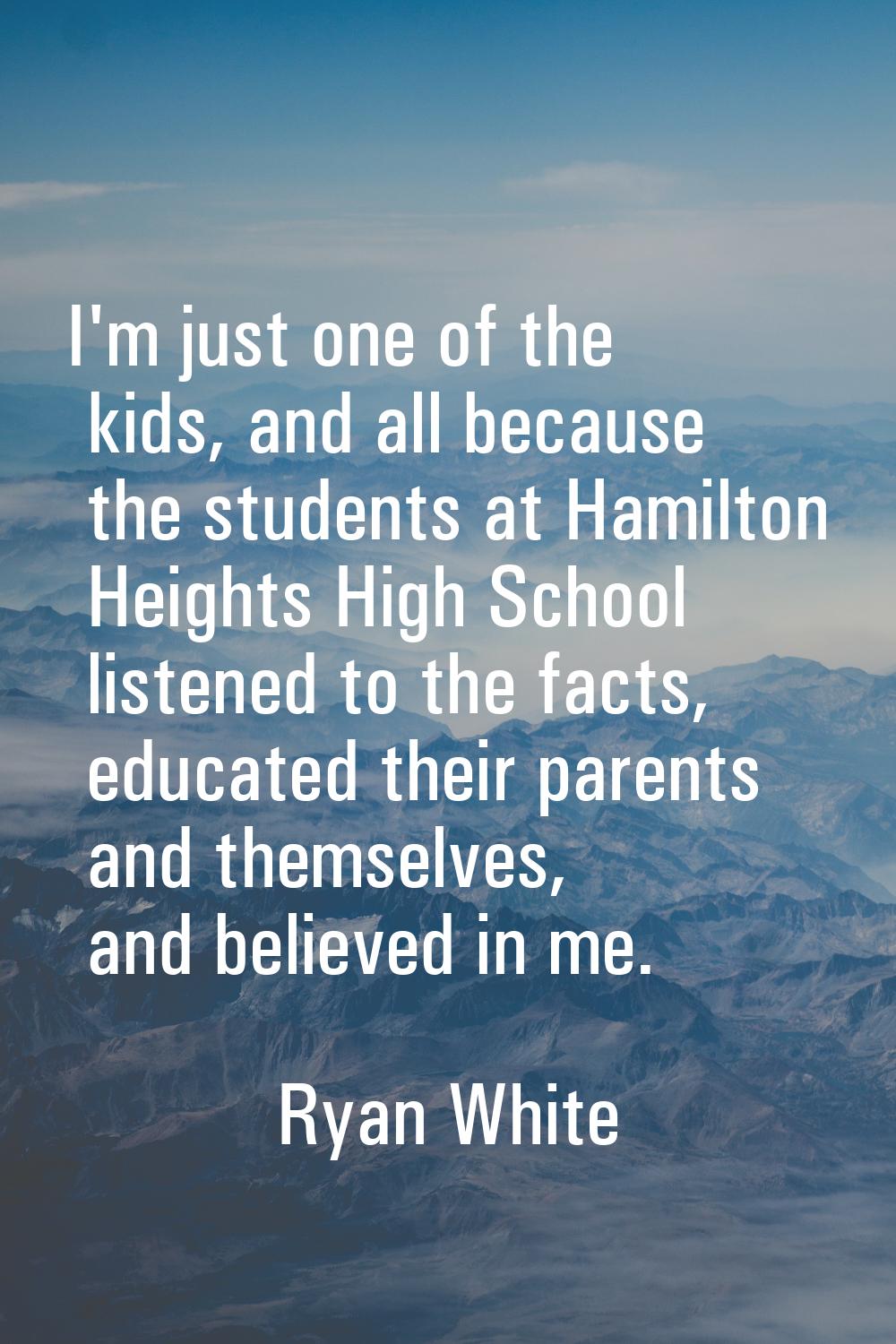 I'm just one of the kids, and all because the students at Hamilton Heights High School listened to 