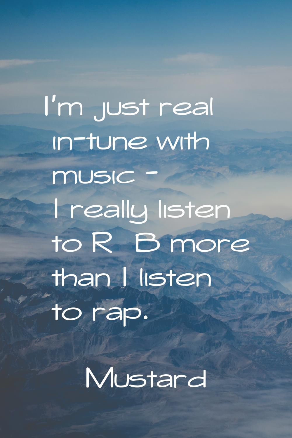 I'm just real in-tune with music - I really listen to R&B more than I listen to rap.