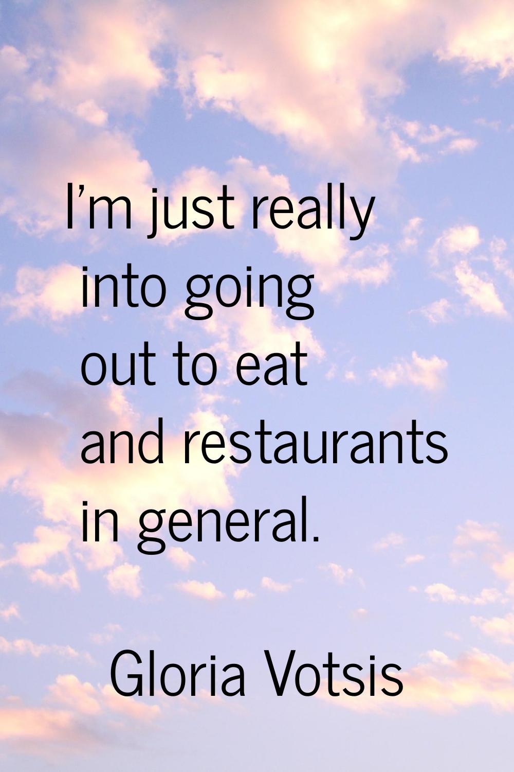 I'm just really into going out to eat and restaurants in general.