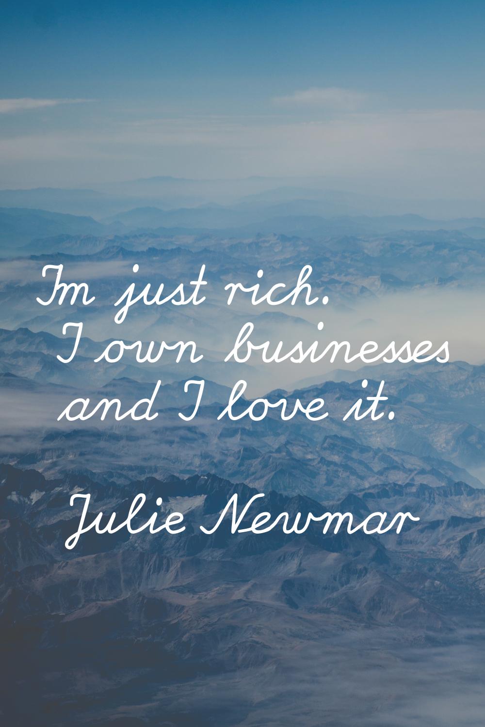 I'm just rich. I own businesses and I love it.
