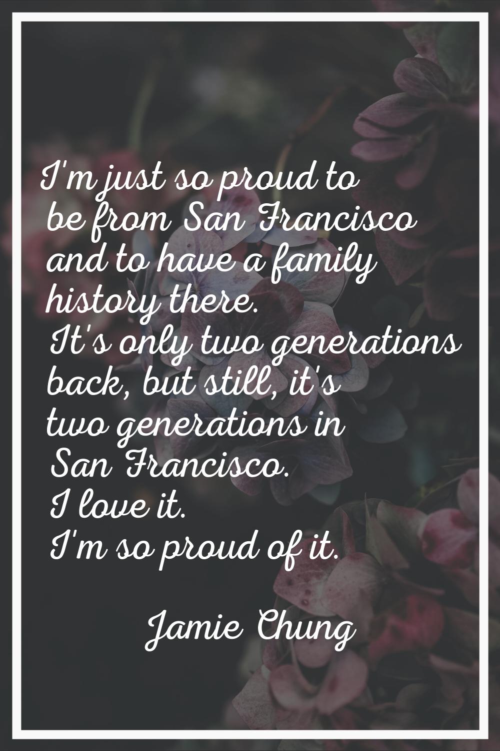 I'm just so proud to be from San Francisco and to have a family history there. It's only two genera