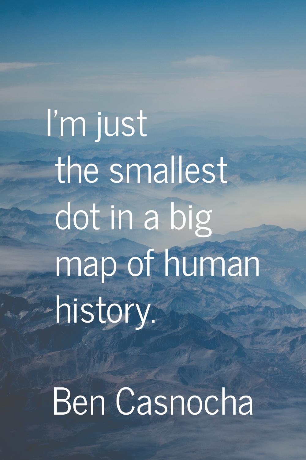I'm just the smallest dot in a big map of human history.