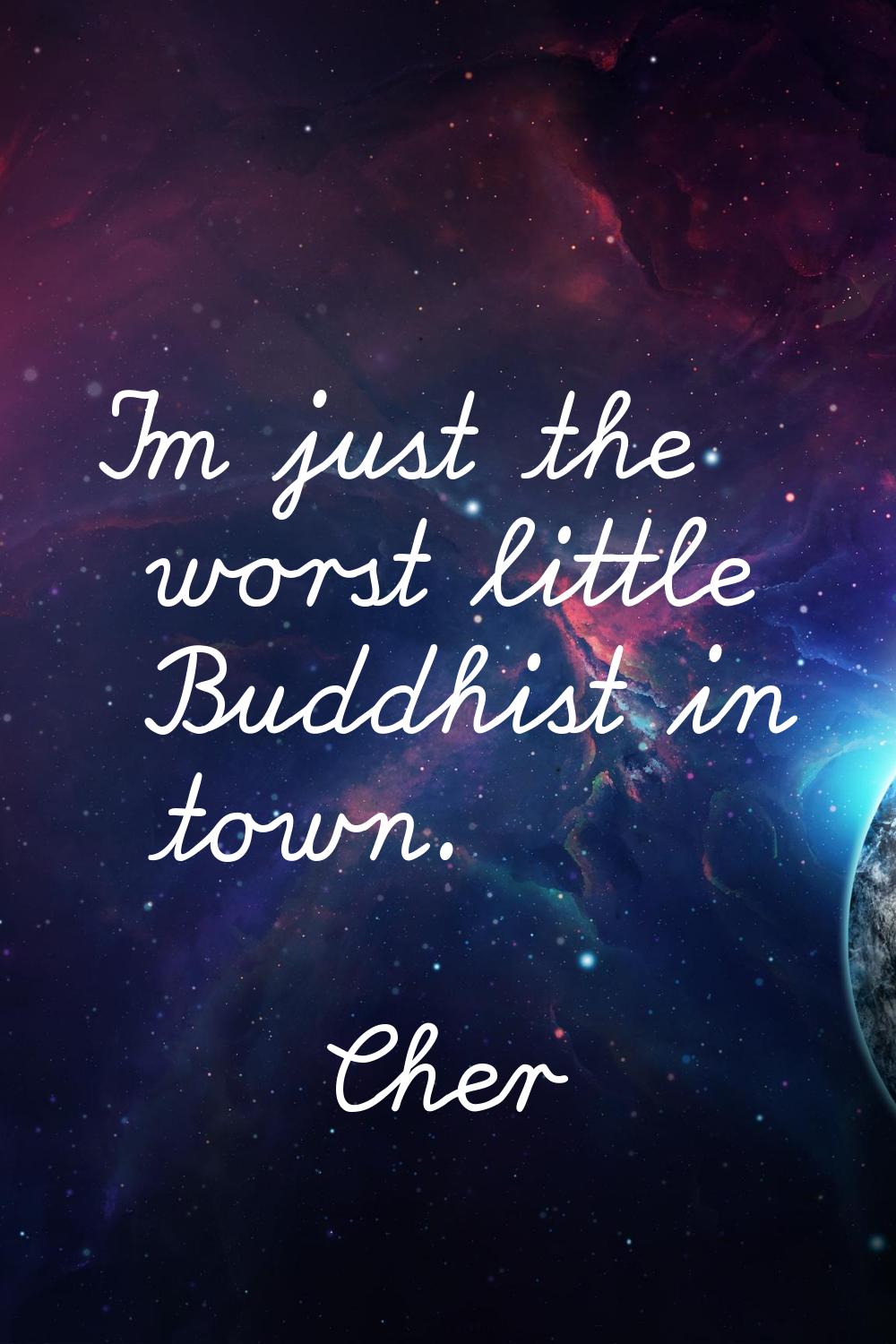 I'm just the worst little Buddhist in town.