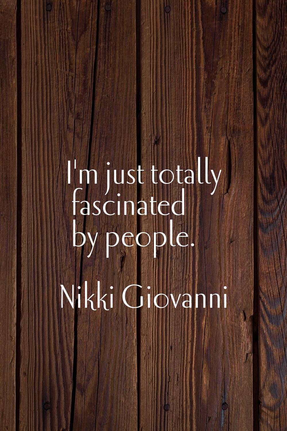 I'm just totally fascinated by people.