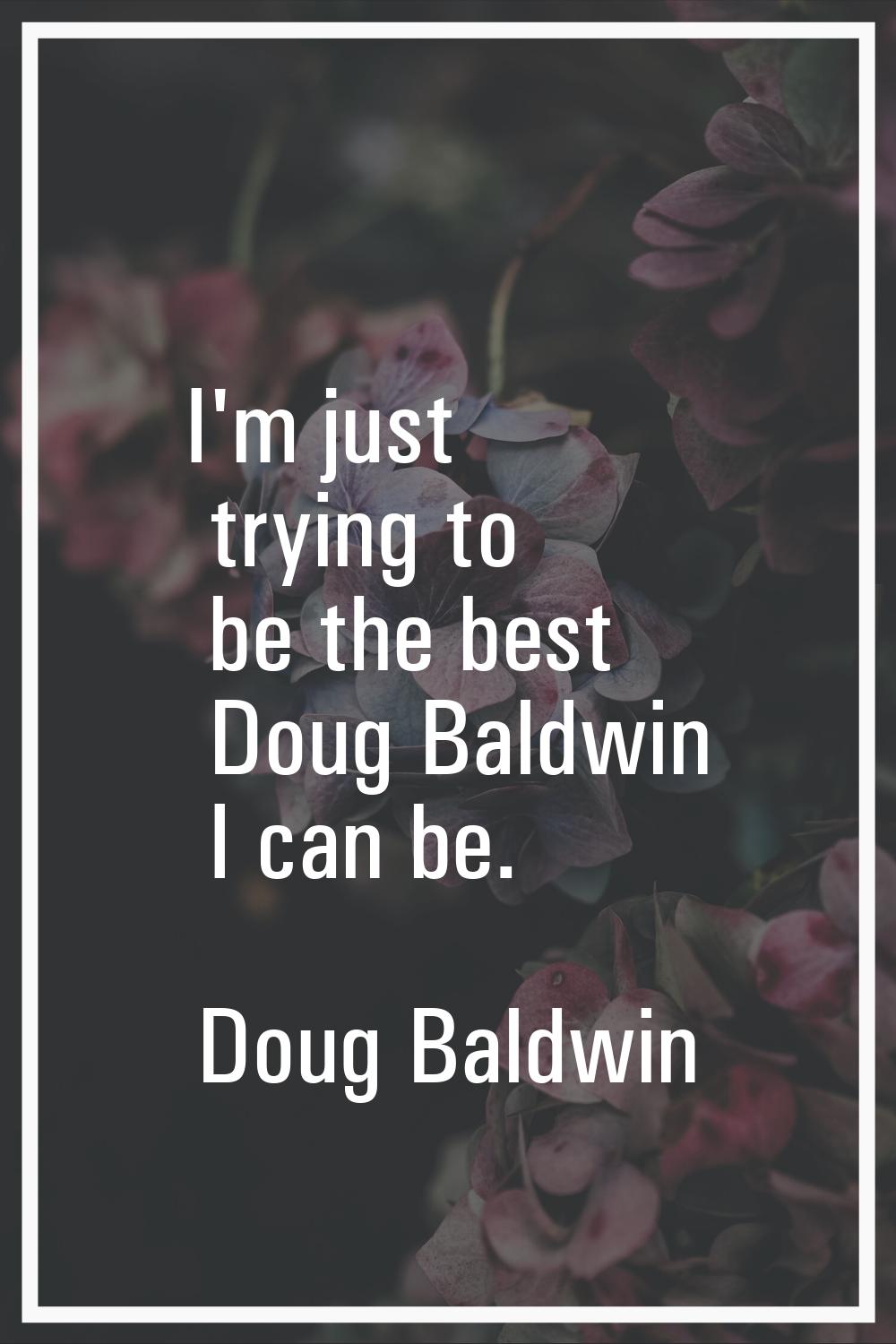 I'm just trying to be the best Doug Baldwin I can be.