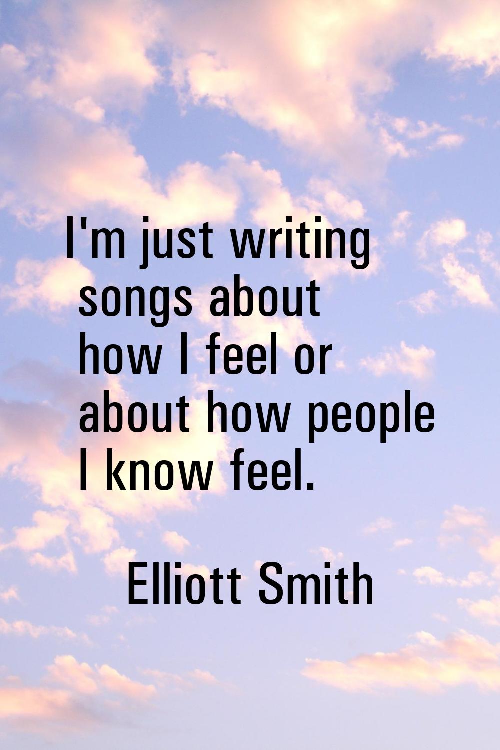 I'm just writing songs about how I feel or about how people I know feel.