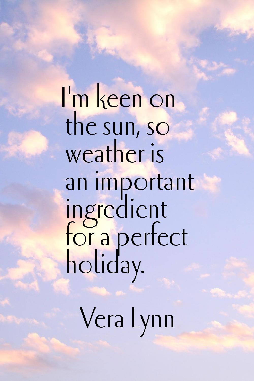 I'm keen on the sun, so weather is an important ingredient for a perfect holiday.