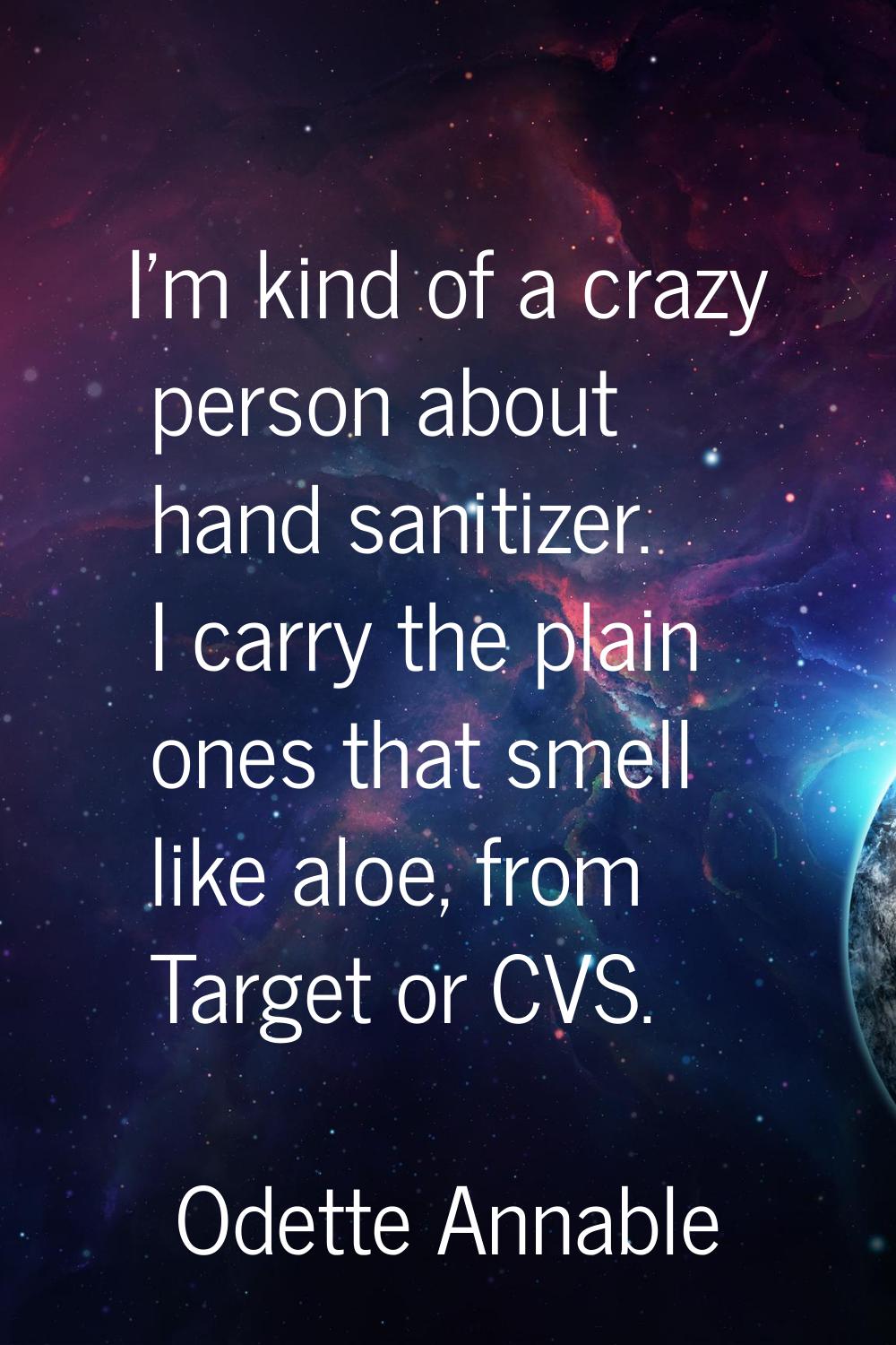 I'm kind of a crazy person about hand sanitizer. I carry the plain ones that smell like aloe, from 