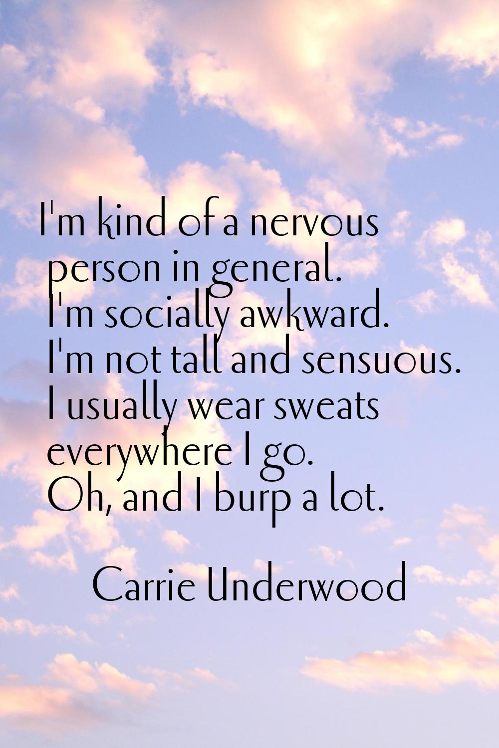 I'm kind of a nervous person in general. I'm socially awkward. I'm not tall and sensuous. I usually