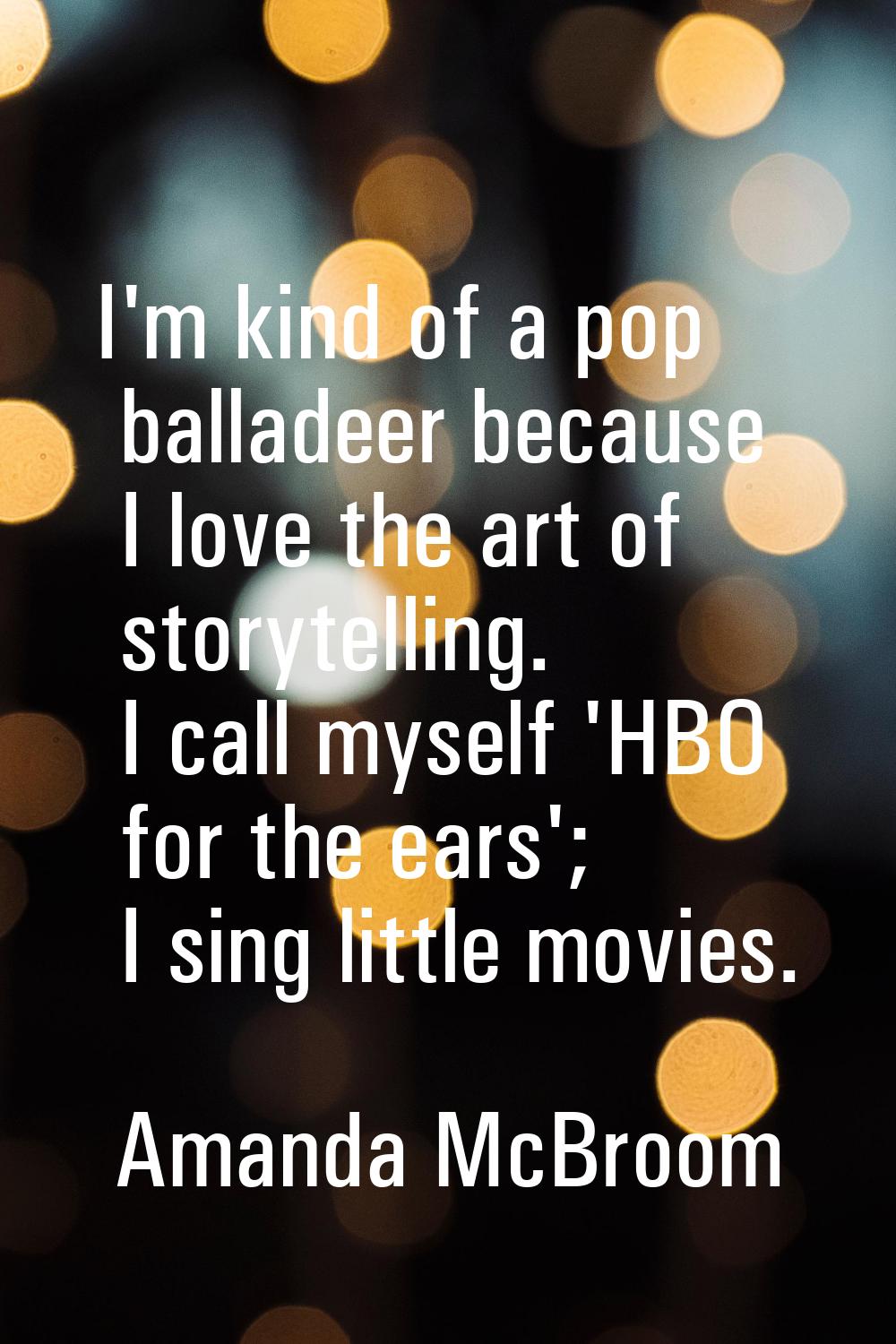 I'm kind of a pop balladeer because I love the art of storytelling. I call myself 'HBO for the ears