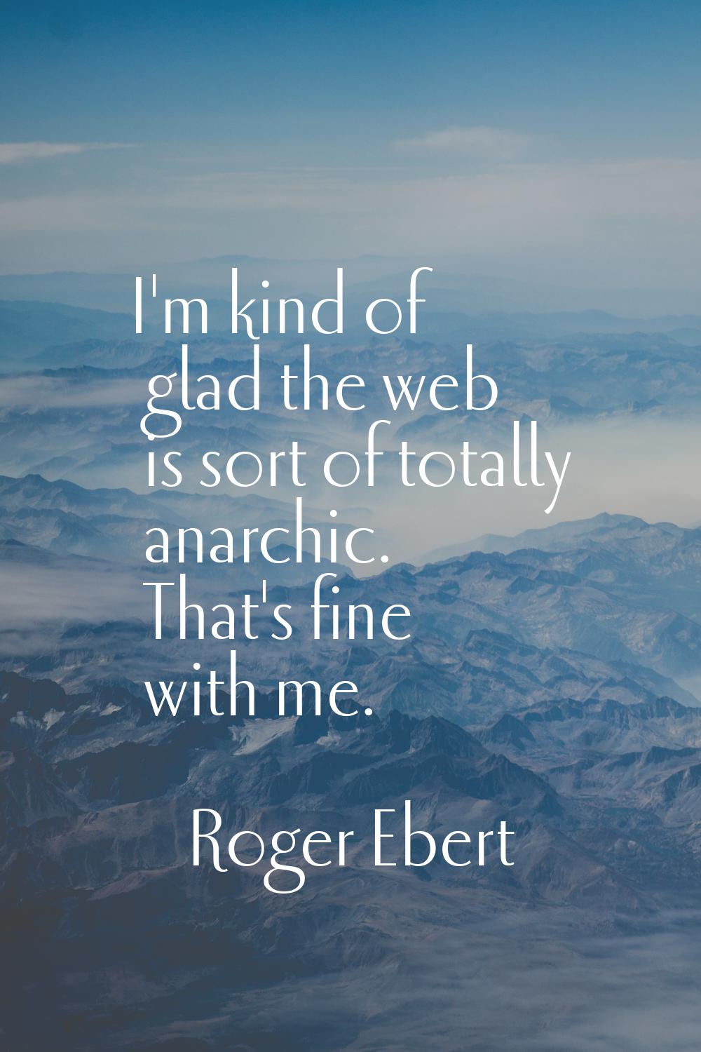 I'm kind of glad the web is sort of totally anarchic. That's fine with me.