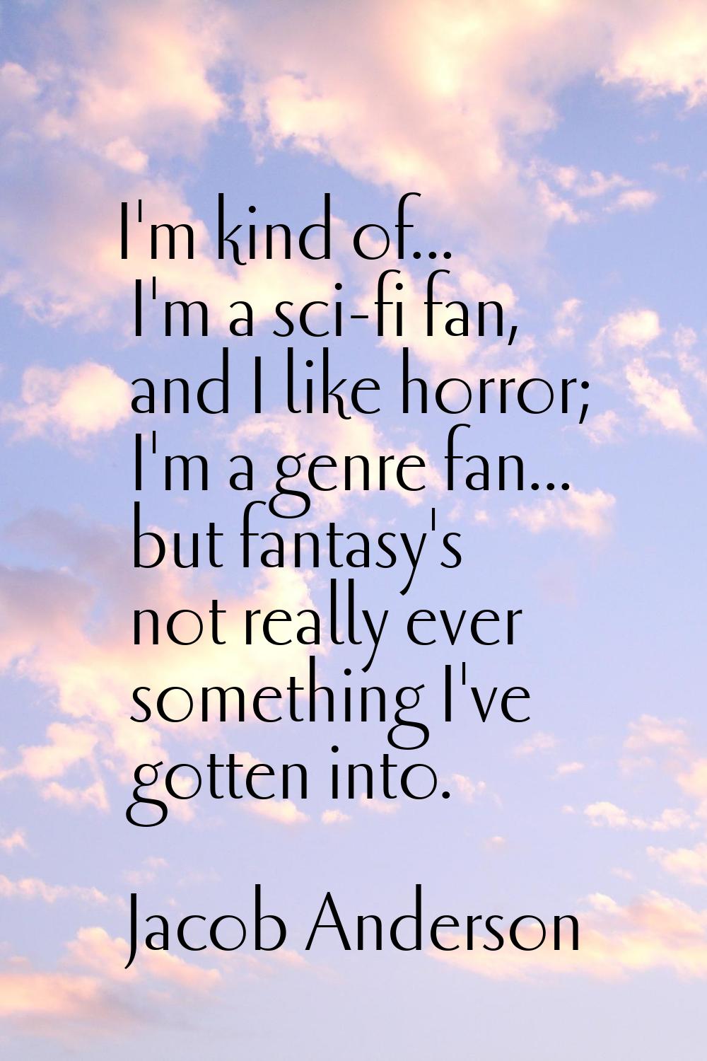 I'm kind of... I'm a sci-fi fan, and I like horror; I'm a genre fan... but fantasy's not really eve