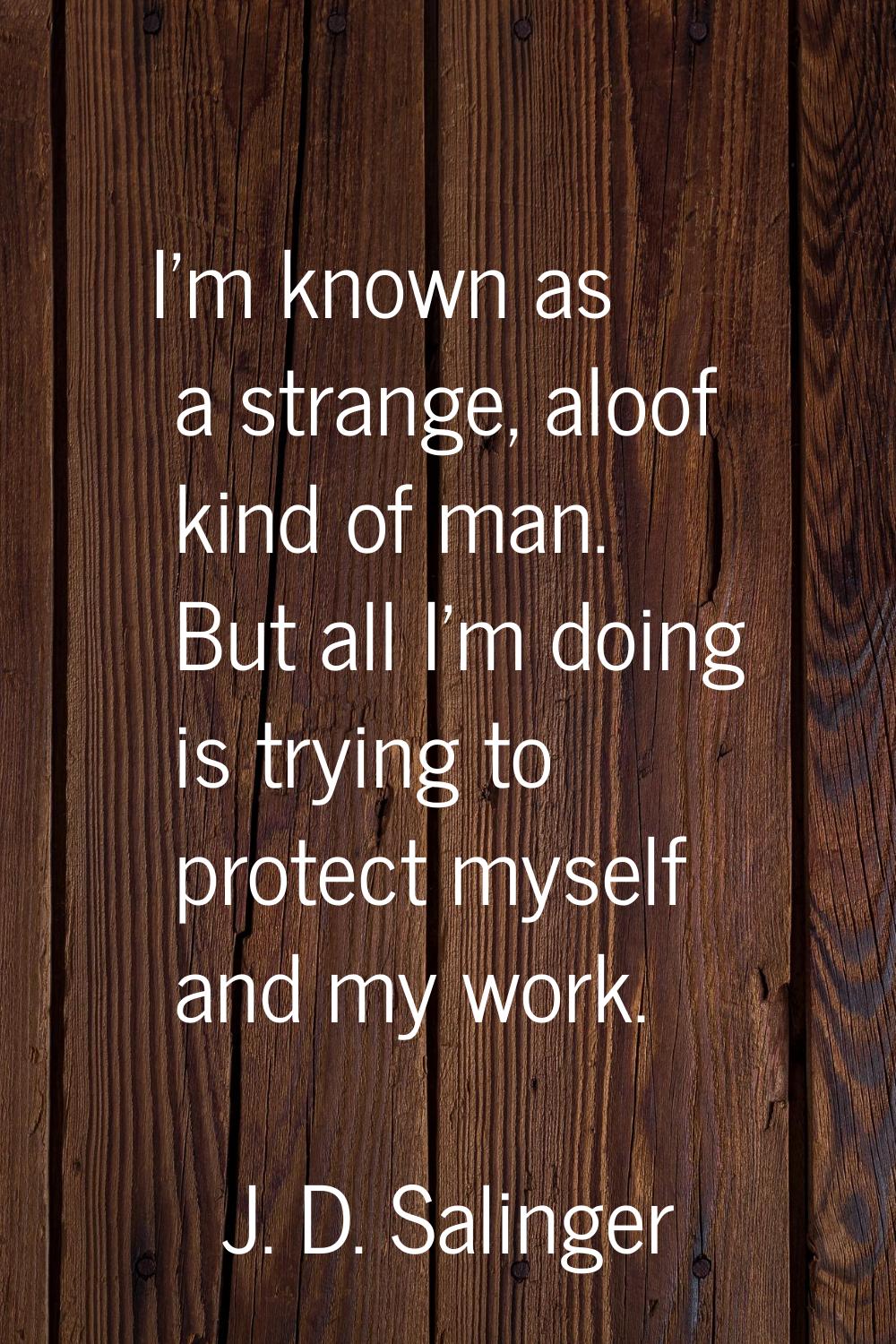 I'm known as a strange, aloof kind of man. But all I'm doing is trying to protect myself and my wor