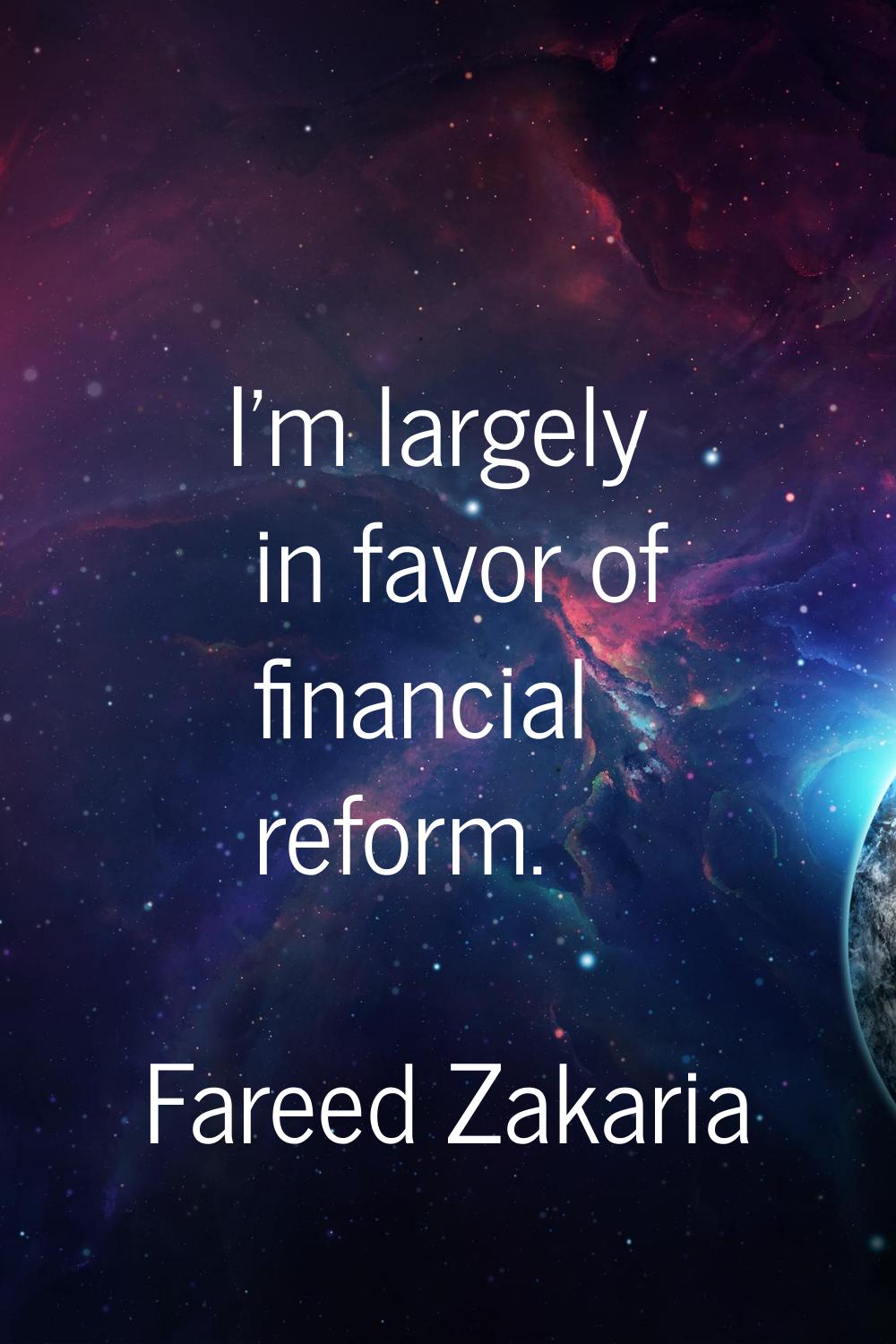 I'm largely in favor of financial reform.