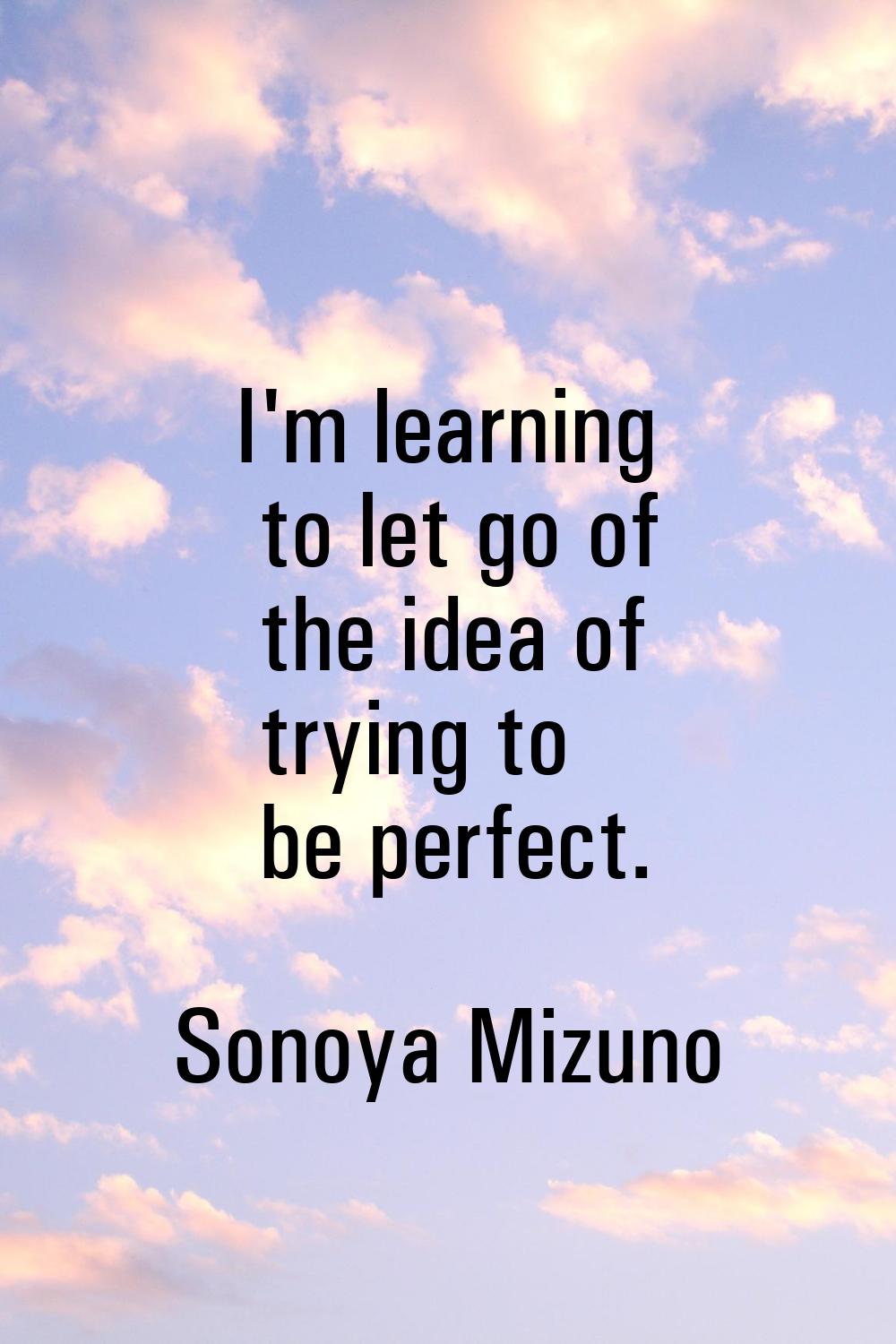 I'm learning to let go of the idea of trying to be perfect.