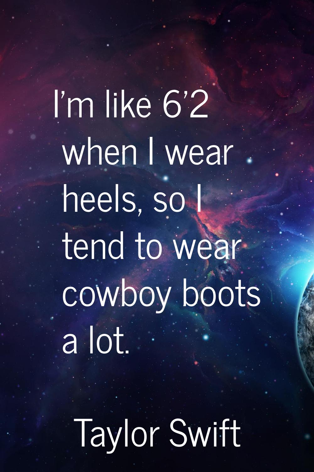 I'm like 6'2 when I wear heels, so I tend to wear cowboy boots a lot.