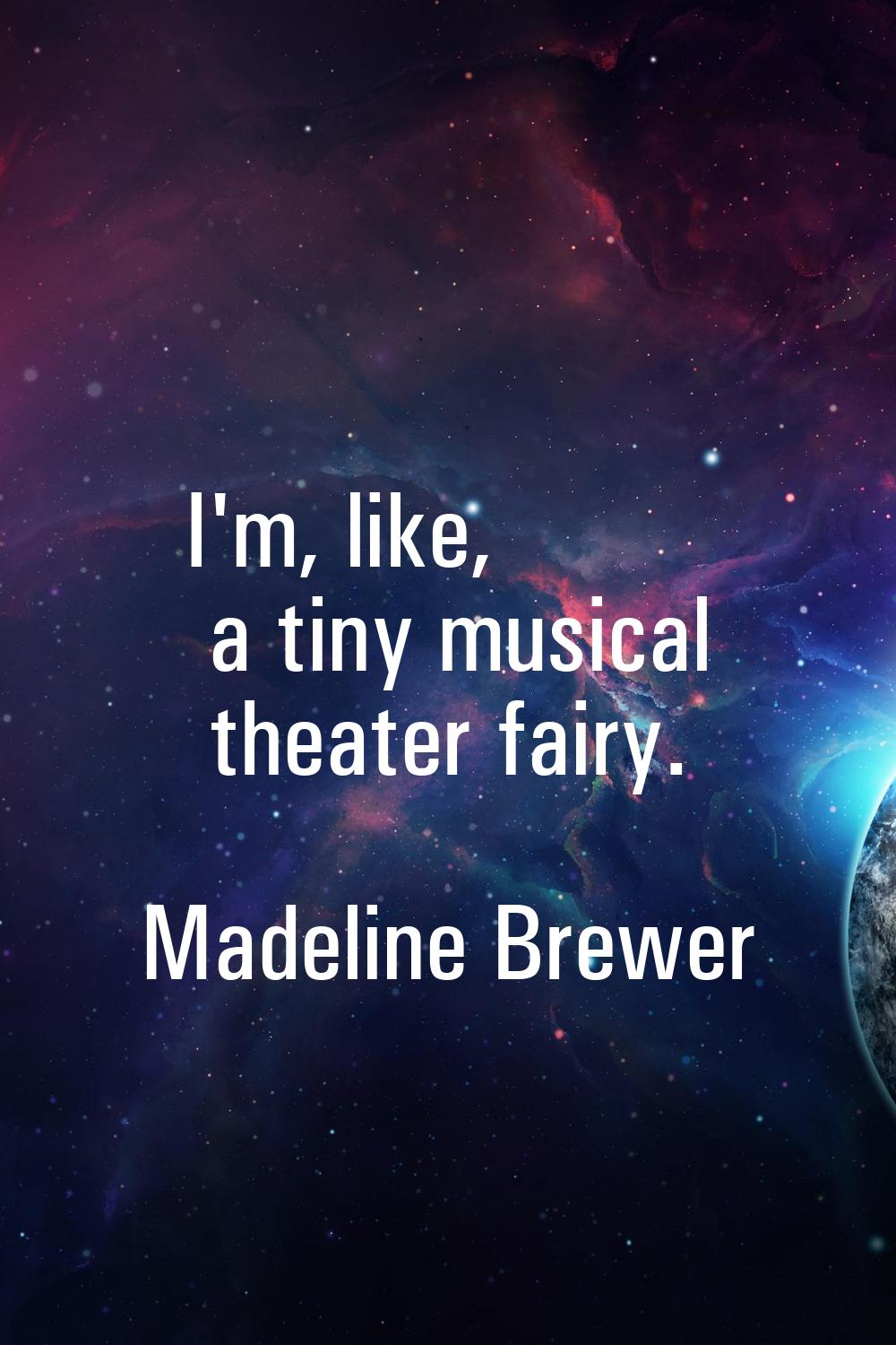 I'm, like, a tiny musical theater fairy.