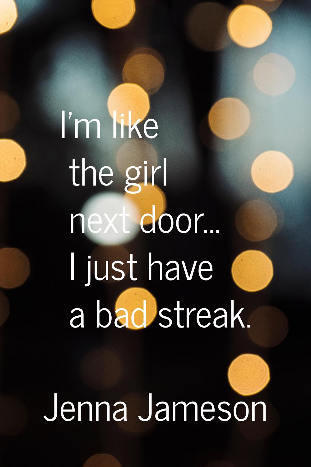 I'm like the girl next door... I just have a bad streak.