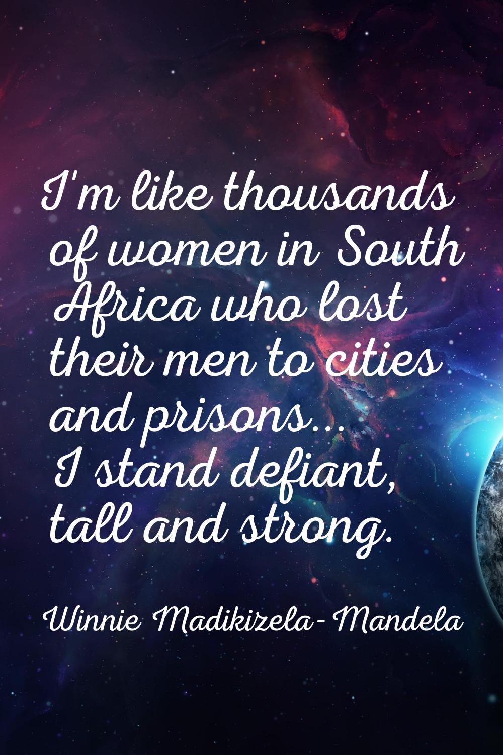 I'm like thousands of women in South Africa who lost their men to cities and prisons... I stand def