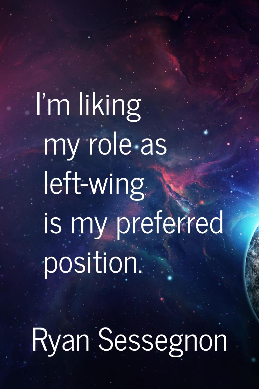 I'm liking my role as left-wing is my preferred position.