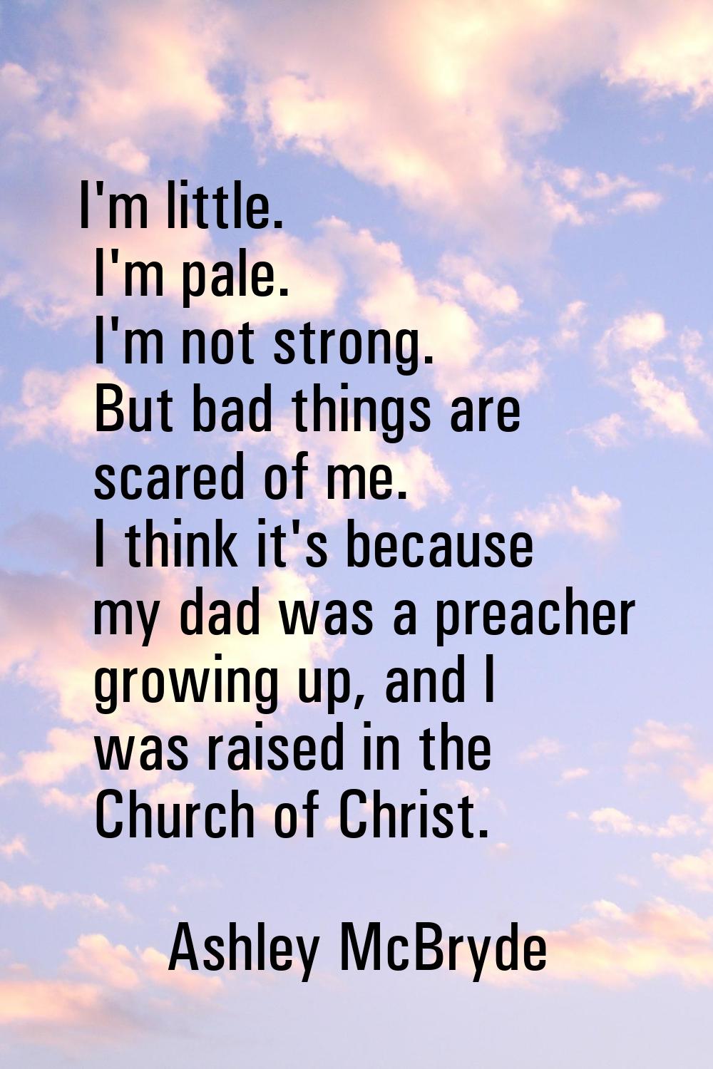 I'm little. I'm pale. I'm not strong. But bad things are scared of me. I think it's because my dad 