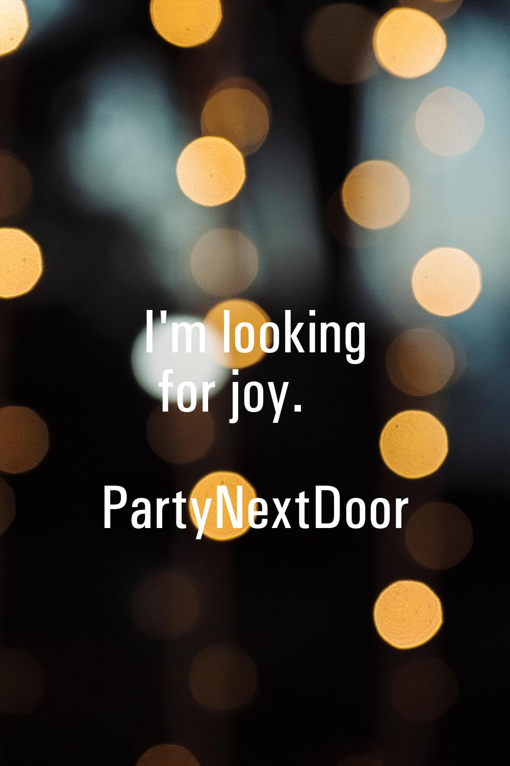 I'm looking for joy.