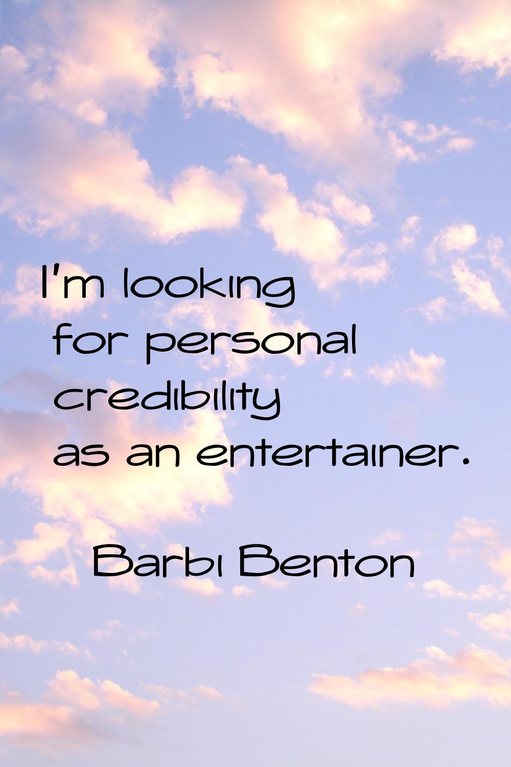 I'm looking for personal credibility as an entertainer.
