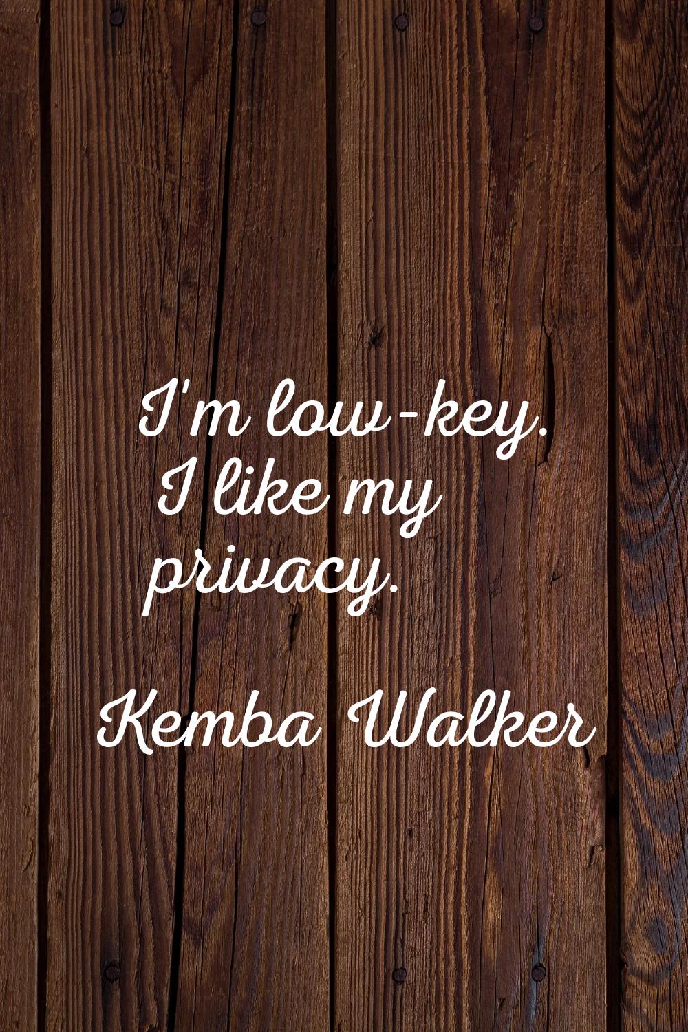 I'm low-key. I like my privacy.