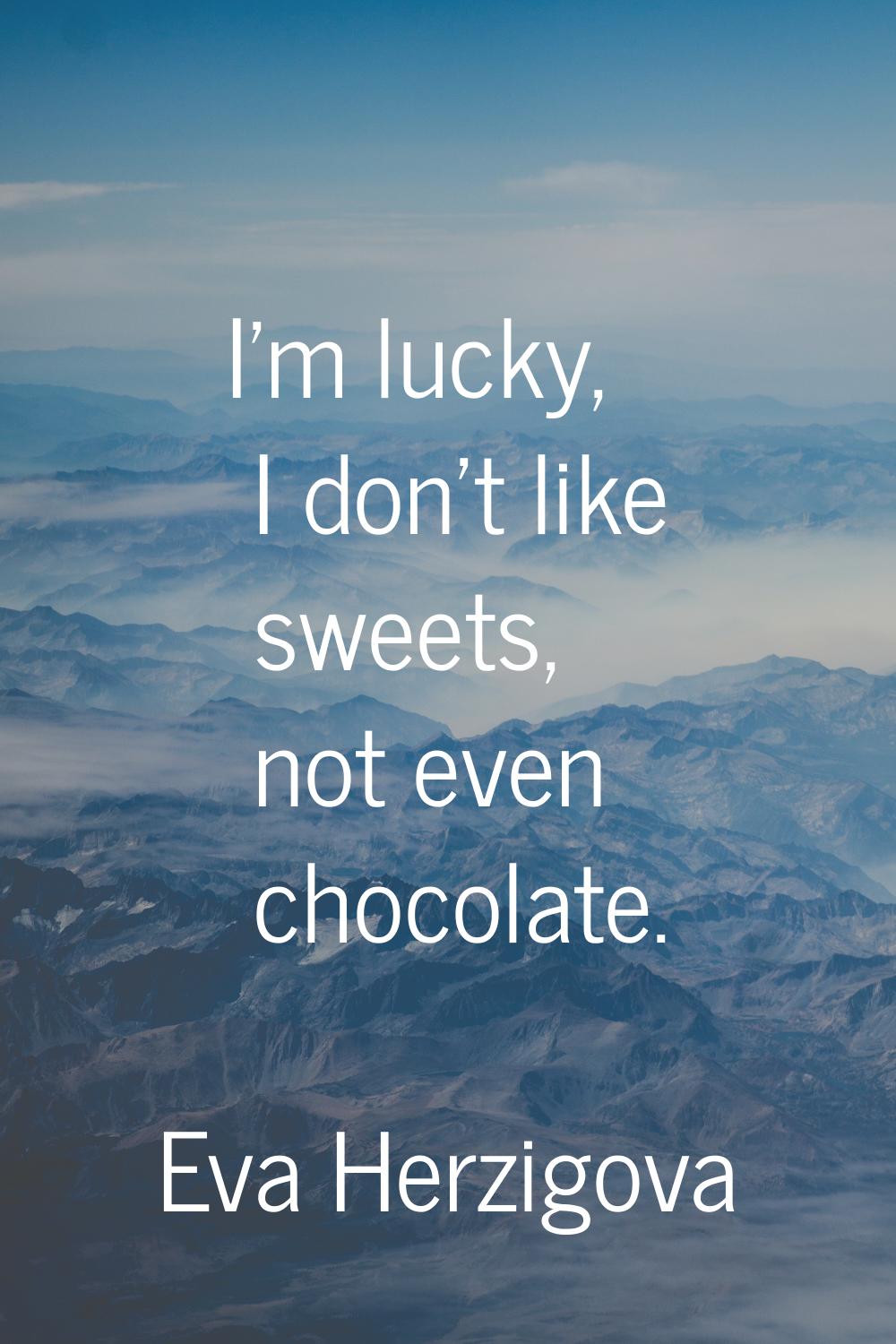 I'm lucky, I don't like sweets, not even chocolate.