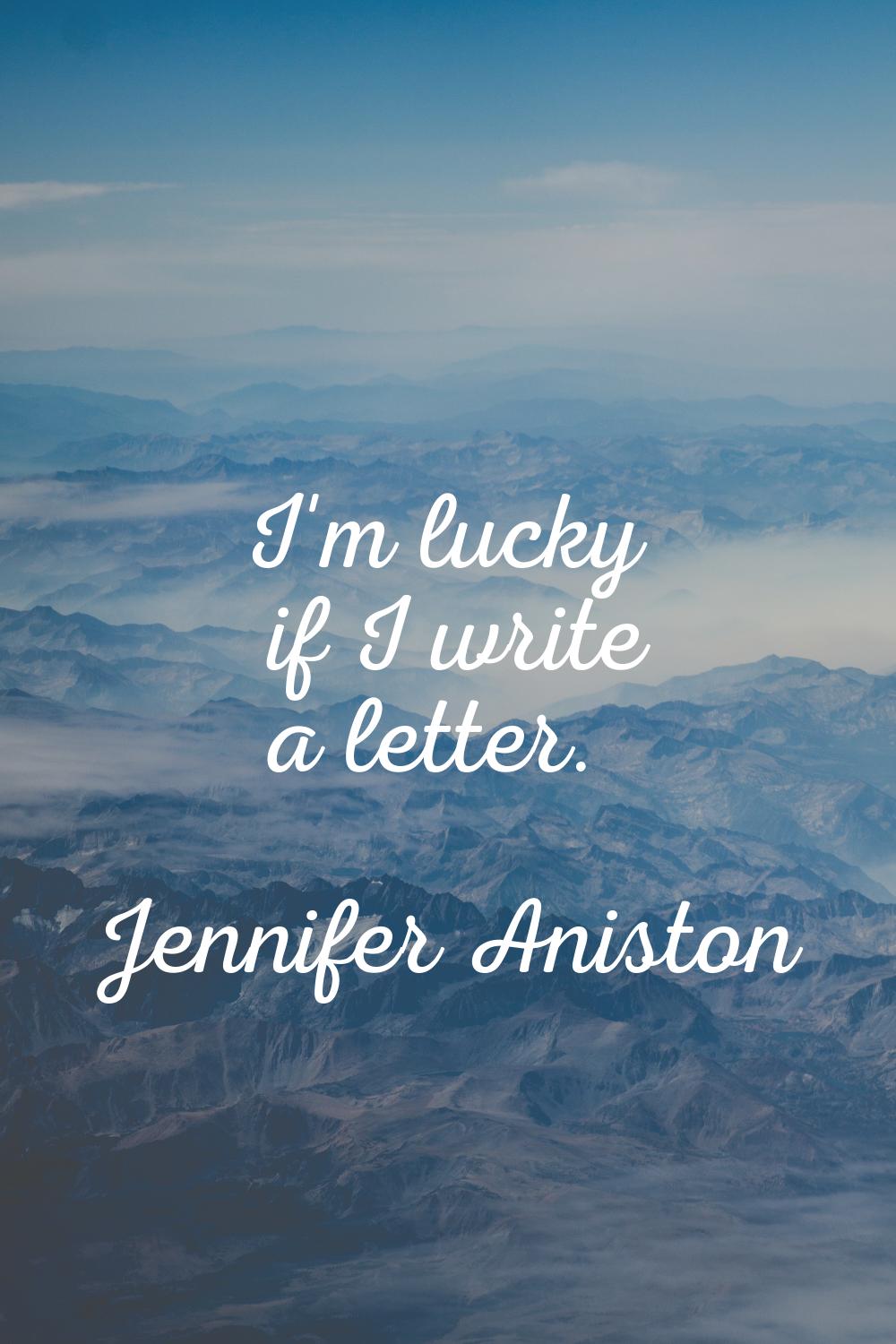 I'm lucky if I write a letter.