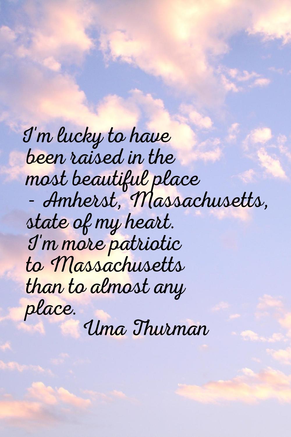 I'm lucky to have been raised in the most beautiful place - Amherst, Massachusetts, state of my hea