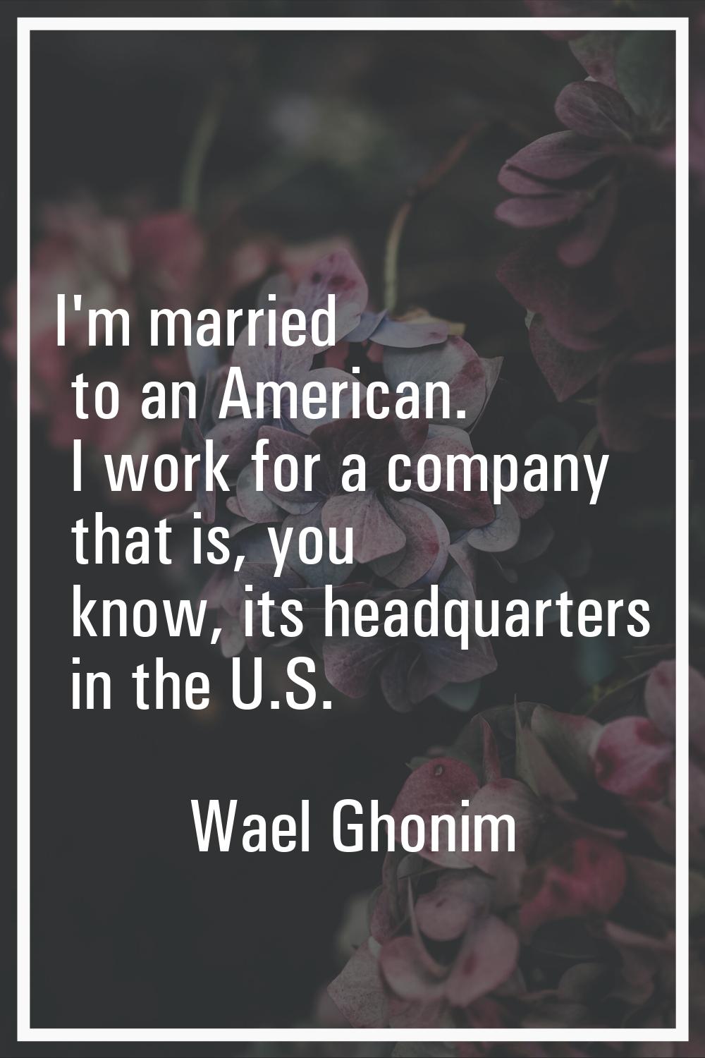 I'm married to an American. I work for a company that is, you know, its headquarters in the U.S.